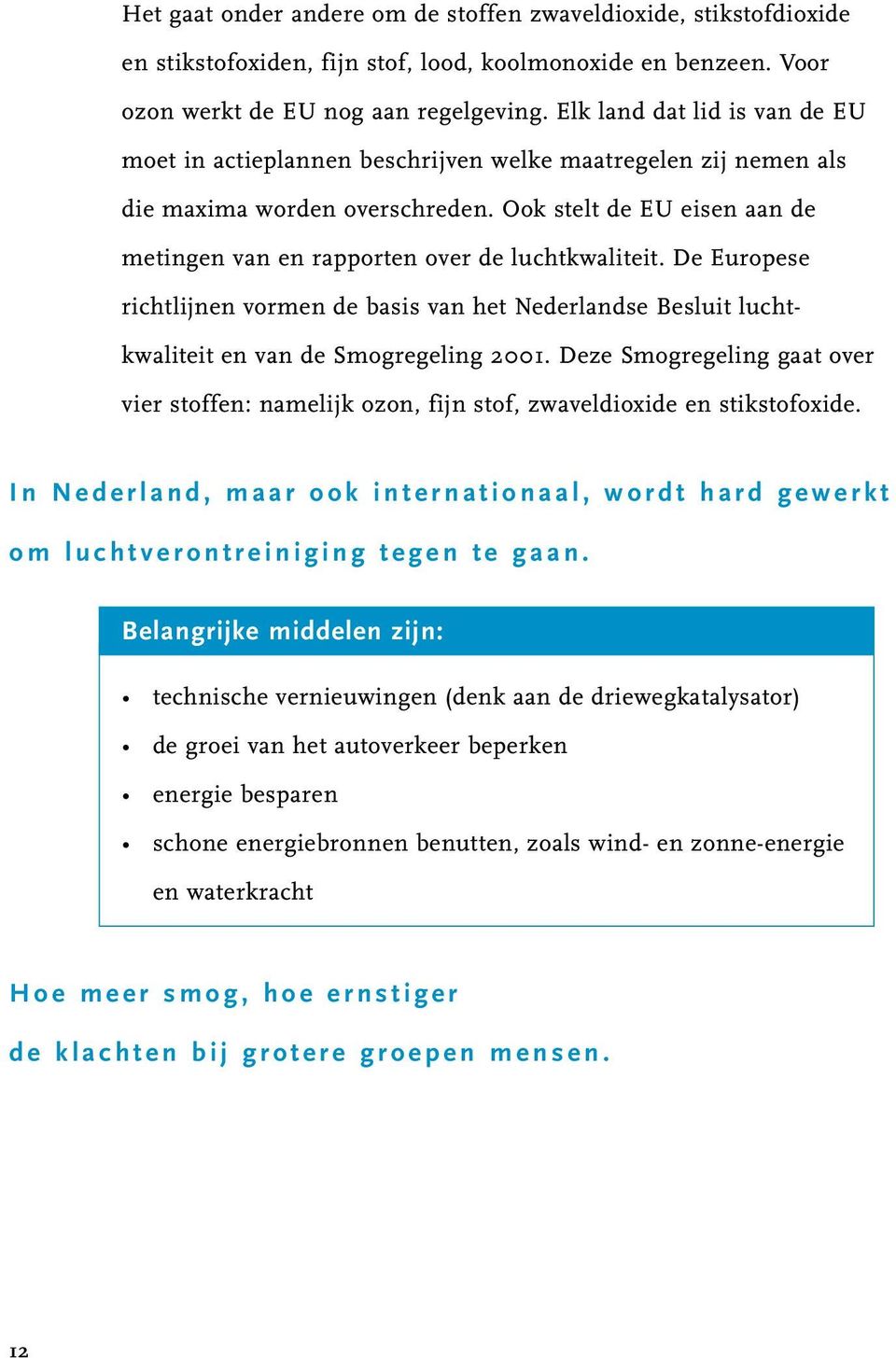 Ook stelt de EU eisen aan de metingen van en rapporten over de luchtkwaliteit. De Europese richtlijnen vormen de basis van het Nederlandse Besluit luchtkwaliteit en van de Smogregeling 2001.