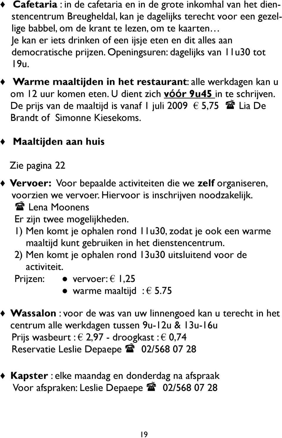 U dient zich vόόr 9u45 in te schrijven. De prijs van de maaltijd is vanaf 1 juli 2009 5,75 Lia De Brandt of Simonne Kiesekoms.