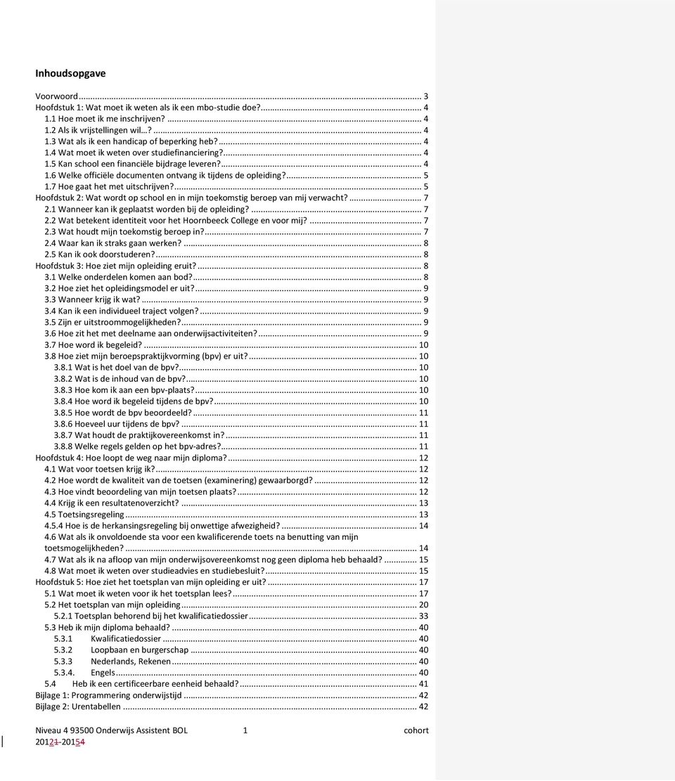 7 Hoe gaat het met uitschrijven?... 5 Hoofdstuk 2: Wat wordt op school en in mijn toekomstig beroep van mij verwacht?... 7 2.1 Wanneer kan ik geplaatst worden bij de opleiding?... 7 2.2 Wat betekent identiteit voor het Hoornbeeck College en voor mij?