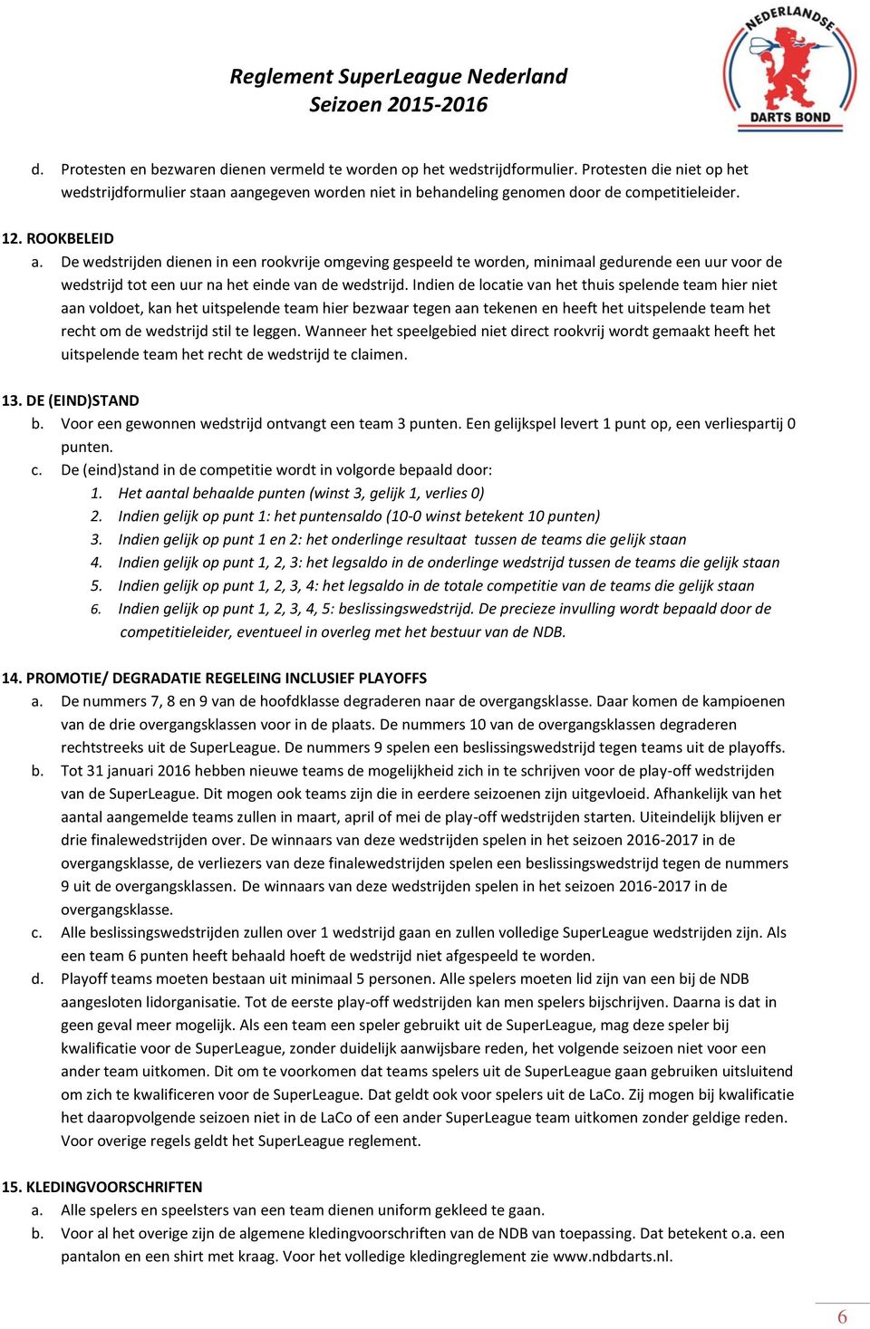 Indien de locatie van het thuis spelende team hier niet aan voldoet, kan het uitspelende team hier bezwaar tegen aan tekenen en heeft het uitspelende team het recht om de wedstrijd stil te leggen.