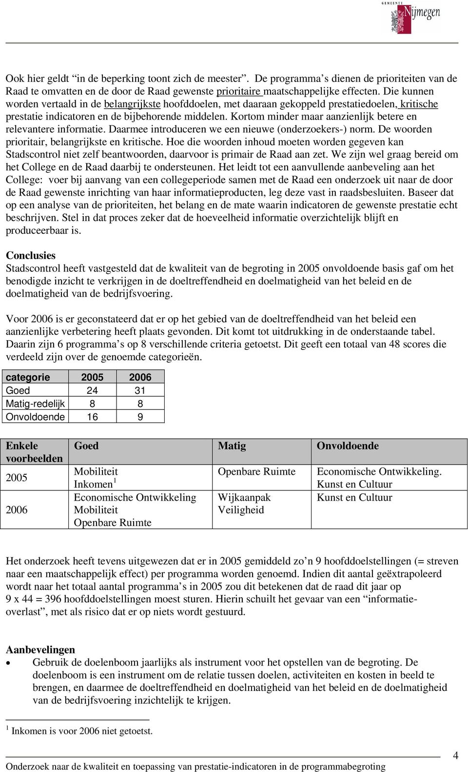 Kortom minder maar aanzienlijk betere en relevantere informatie. Daarmee introduceren we een nieuwe (onderzoekers-) norm. De woorden prioritair, belangrijkste en kritische.