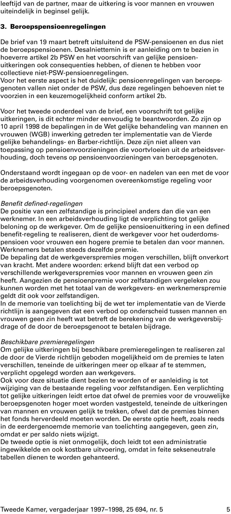 Desalniettemin is er aanleiding om te bezien in hoeverre artikel 2b PSW en het voorschrift van gelijke pensioenuitkeringen ook consequenties hebben, of dienen te hebben voor collectieve