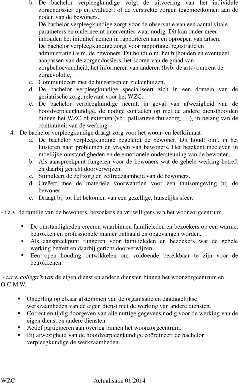 Dit kan onder meer inhouden het initiatief nemen in rapporteren aan en oproepen van artsen. De bachelor verpleegkundige zorgt voor rapportage, registratie en administratie i.v.m. de bewoners.