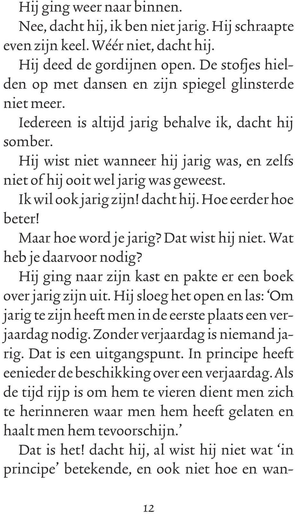 Hij wist niet wanneer hij jarig was, en zelfs niet of hij ooit wel jarig was geweest. Ik wil ook jarig zijn! dacht hij. Hoe eerder hoe beter! Maar hoe word je jarig? Dat wist hij niet.