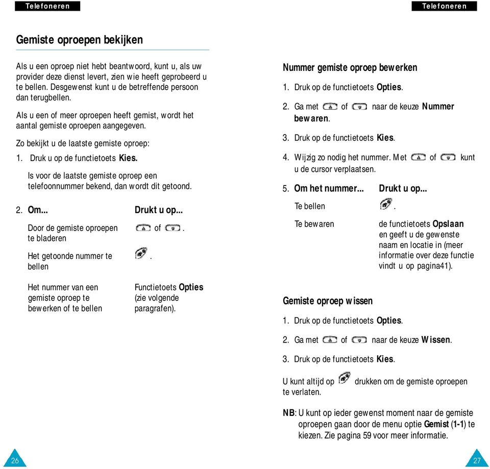 Druk u op de functietoets Kies. Is voor de laatste gemiste oproep een telefoonnummer bekend, dan wordt dit getoond. 2. Om... Drukt u op... Door de gemiste oproepen of.