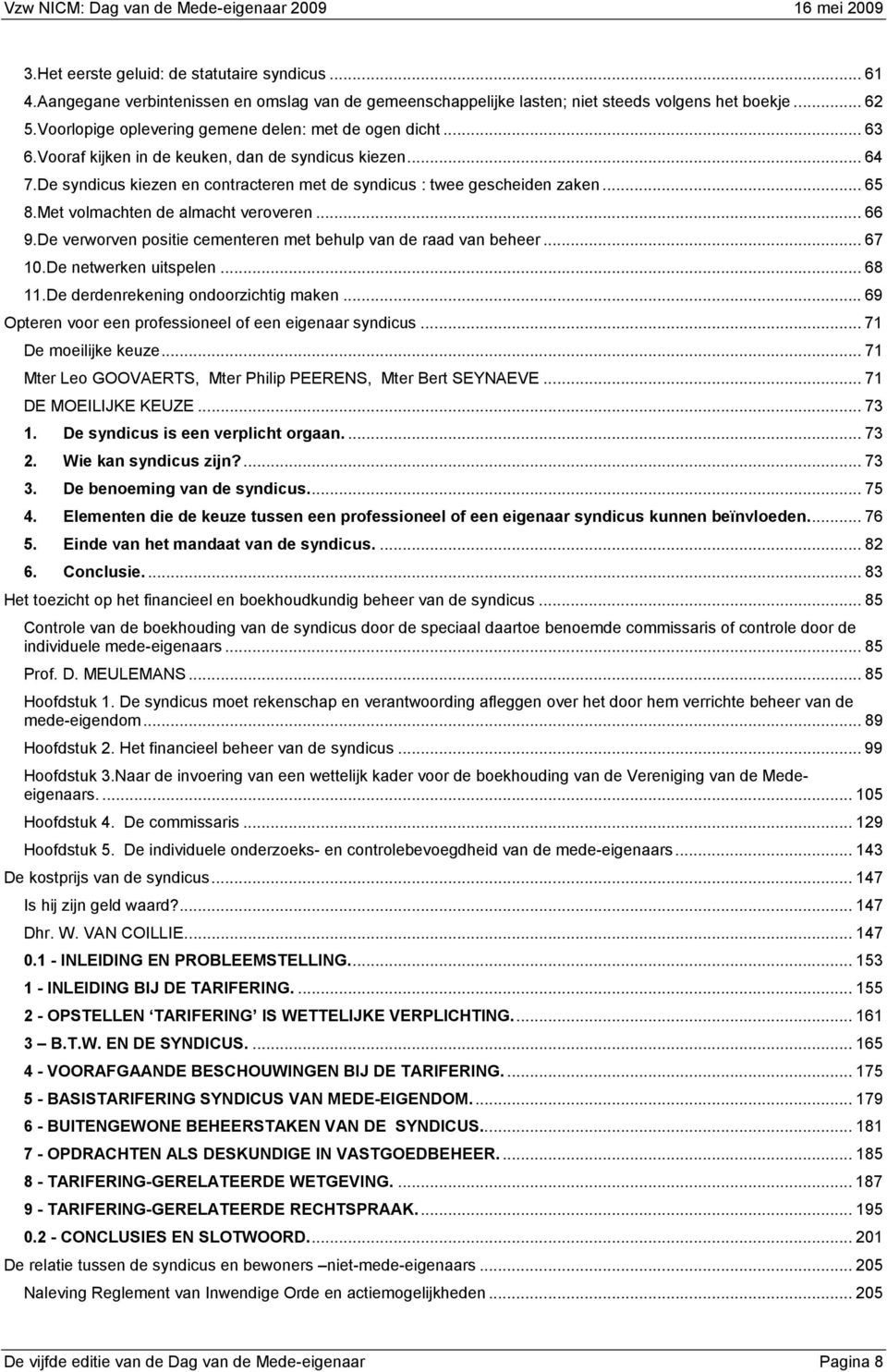 .. 65 8.Met volmachten de almacht veroveren... 66 9.De verworven positie cementeren met behulp van de raad van beheer... 67 10.De netwerken uitspelen... 68 11.De derdenrekening ondoorzichtig maken.