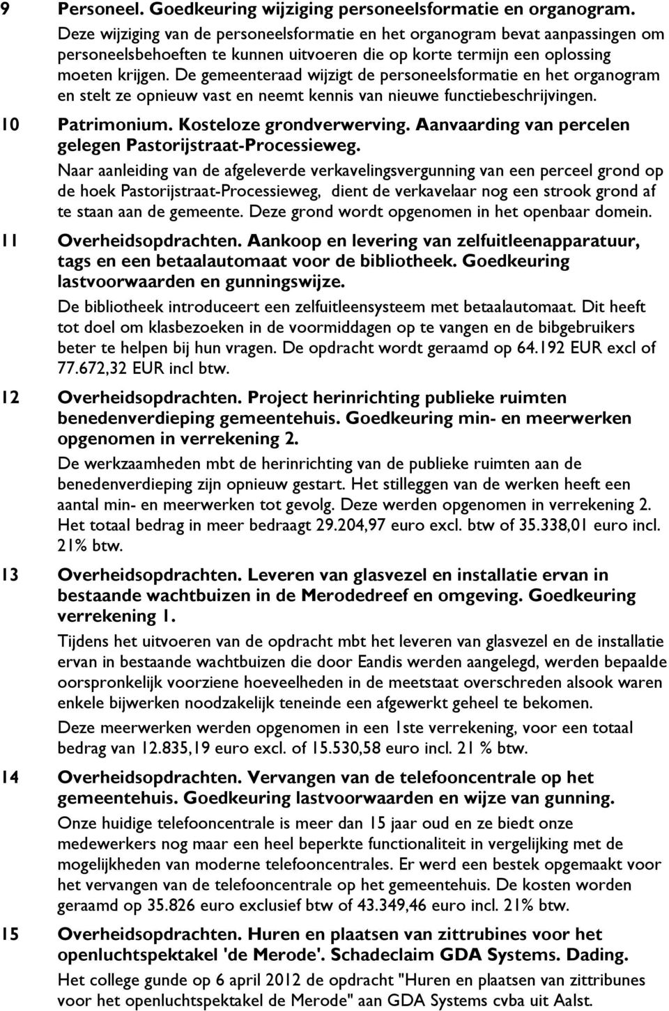 De gemeenteraad wijzigt de personeelsformatie en het organogram en stelt ze opnieuw vast en neemt kennis van nieuwe functiebeschrijvingen. 10 Patrimonium. Kosteloze grondverwerving.