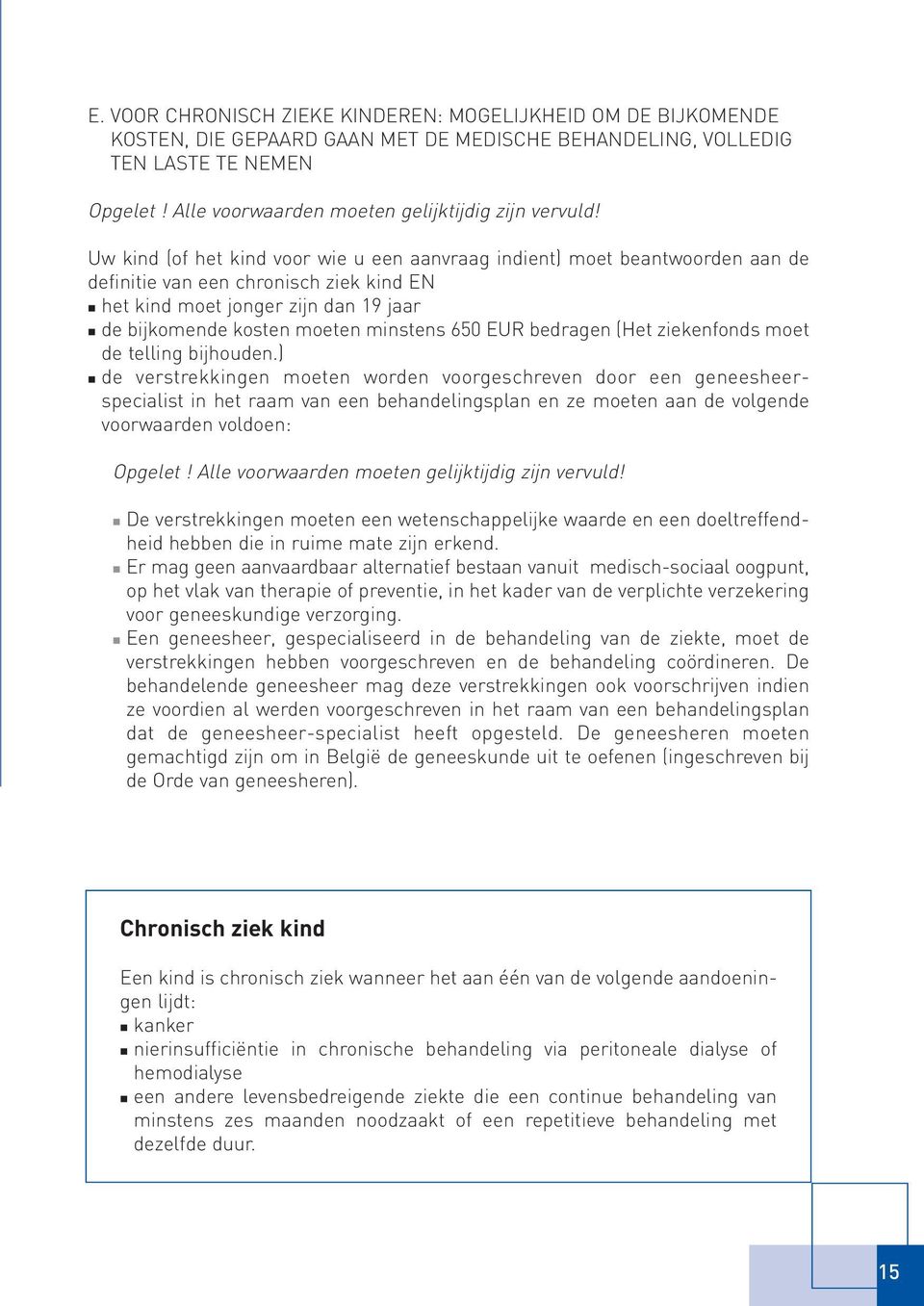 Uw kind (of het kind voor wie u een aanvraag indient) moet beantwoorden aan de definitie van een chronisch ziek kind EN het kind moet jonger zijn dan 19 jaar de bijkomende kosten moeten minstens 650