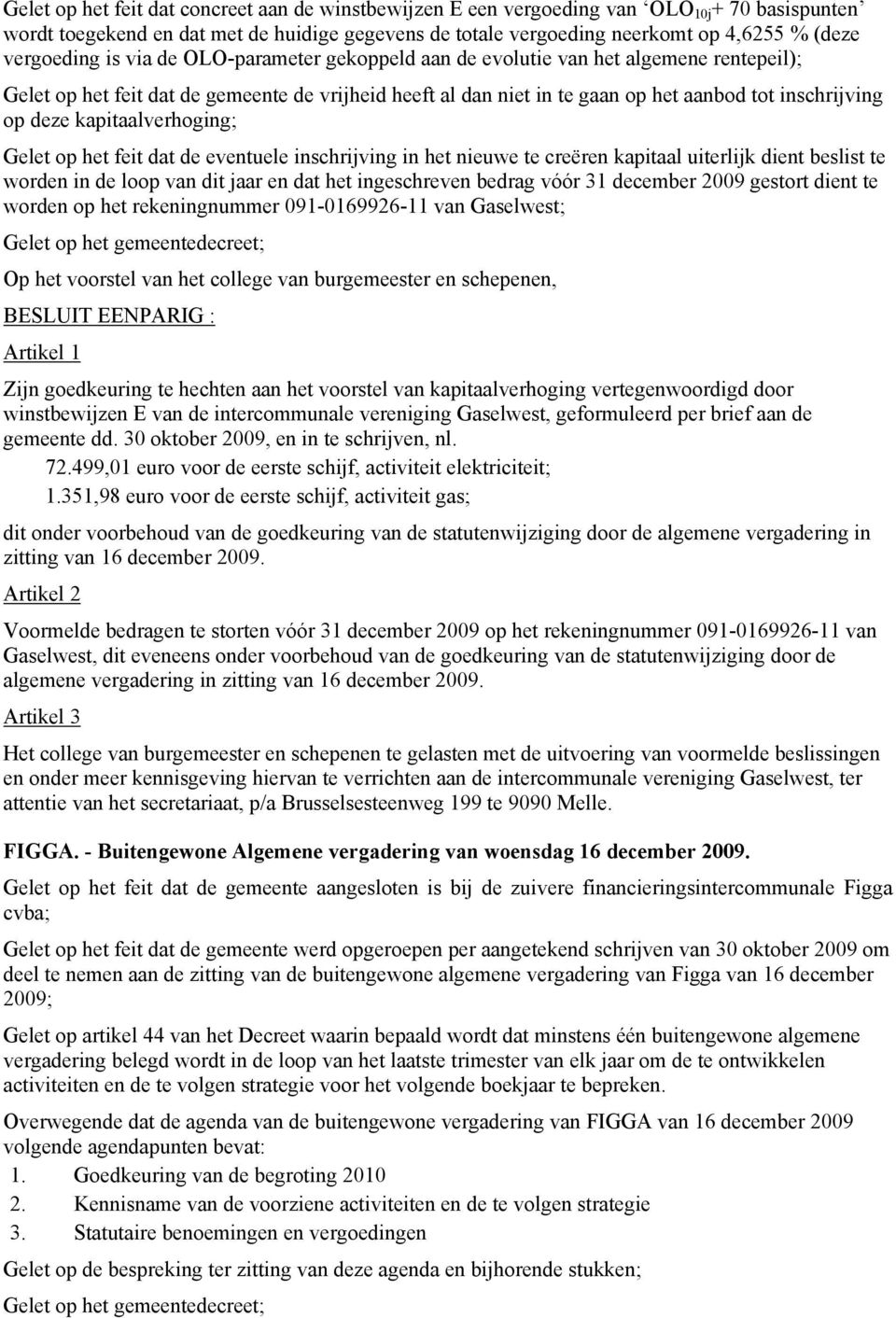 deze kapitaalverhoging; Gelet op het feit dat de eventuele inschrijving in het nieuwe te creëren kapitaal uiterlijk dient beslist te worden in de loop van dit jaar en dat het ingeschreven bedrag vóór