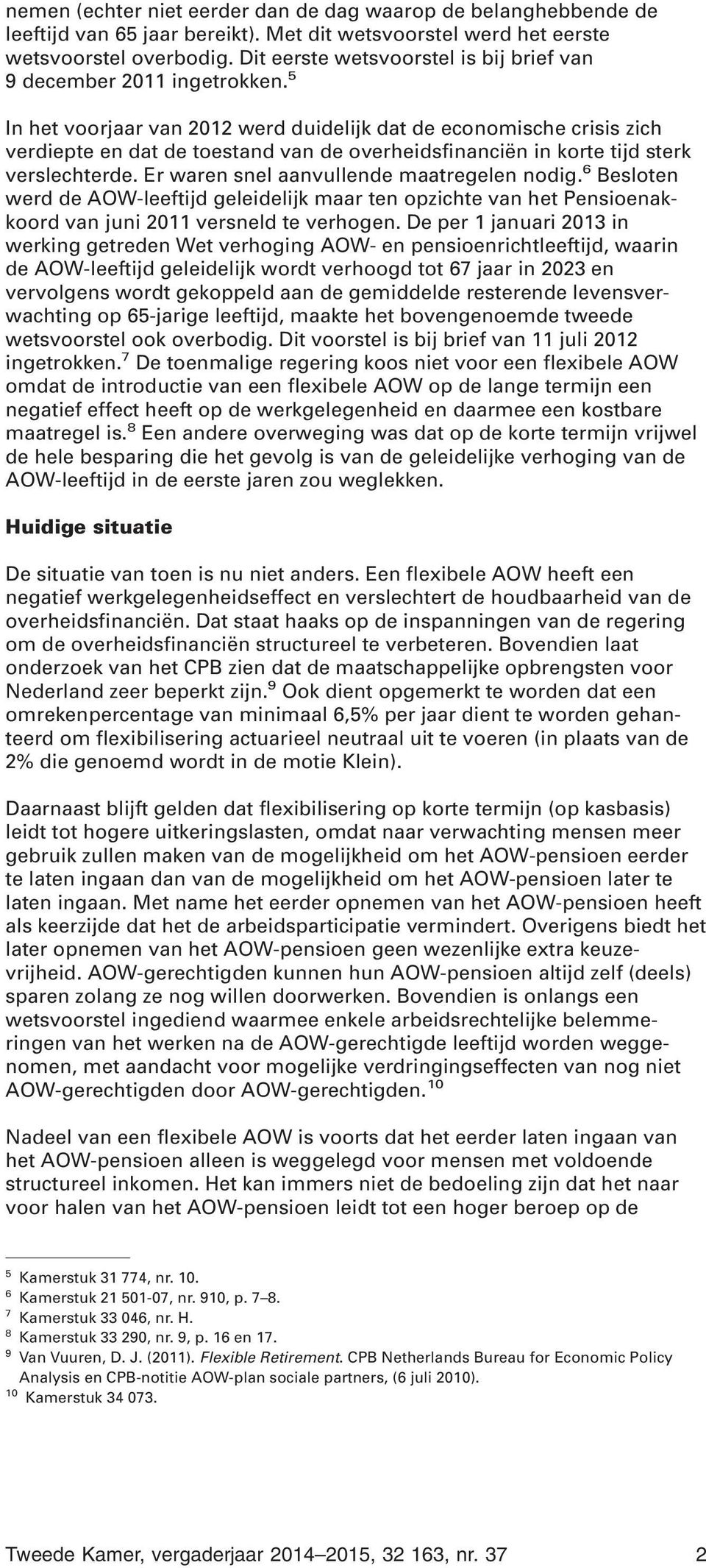 5 In het voorjaar van 2012 werd duidelijk dat de economische crisis zich verdiepte en dat de toestand van de overheidsfinanciën in korte tijd sterk verslechterde.