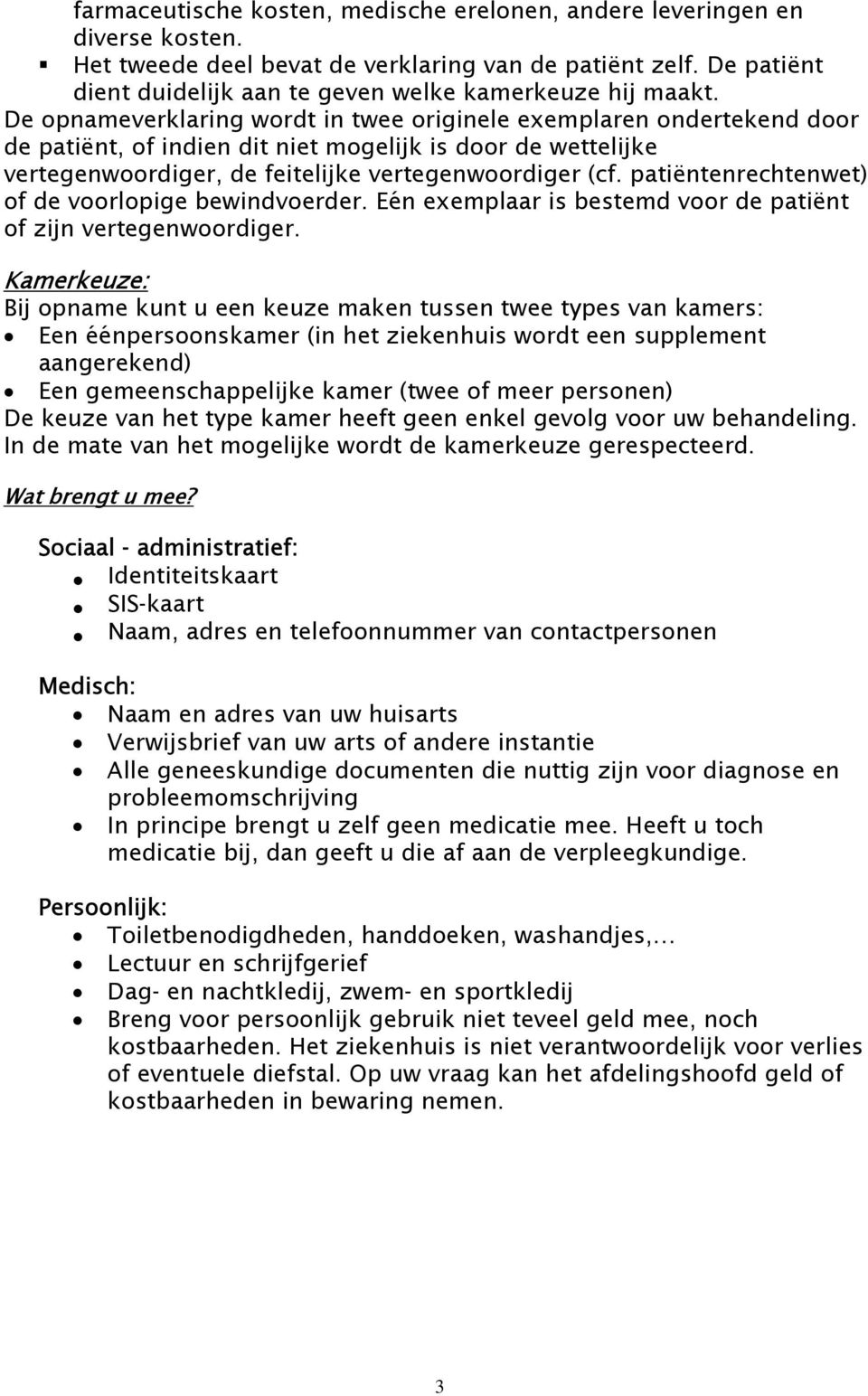 De opnameverklaring wordt in twee originele exemplaren ondertekend door de patiënt, of indien dit niet mogelijk is door de wettelijke vertegenwoordiger, de feitelijke vertegenwoordiger (cf.