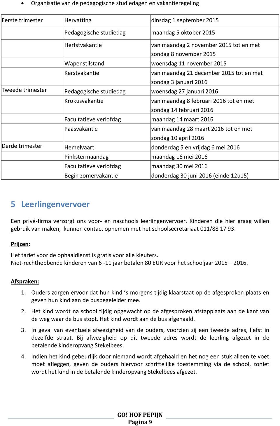 studiedag woensdag 27 januari 2016 Krokusvakantie van maandag 8 februari 2016 tot en met zondag 14 februari 2016 Facultatieve verlofdag maandag 14 maart 2016 Paasvakantie van maandag 28 maart 2016