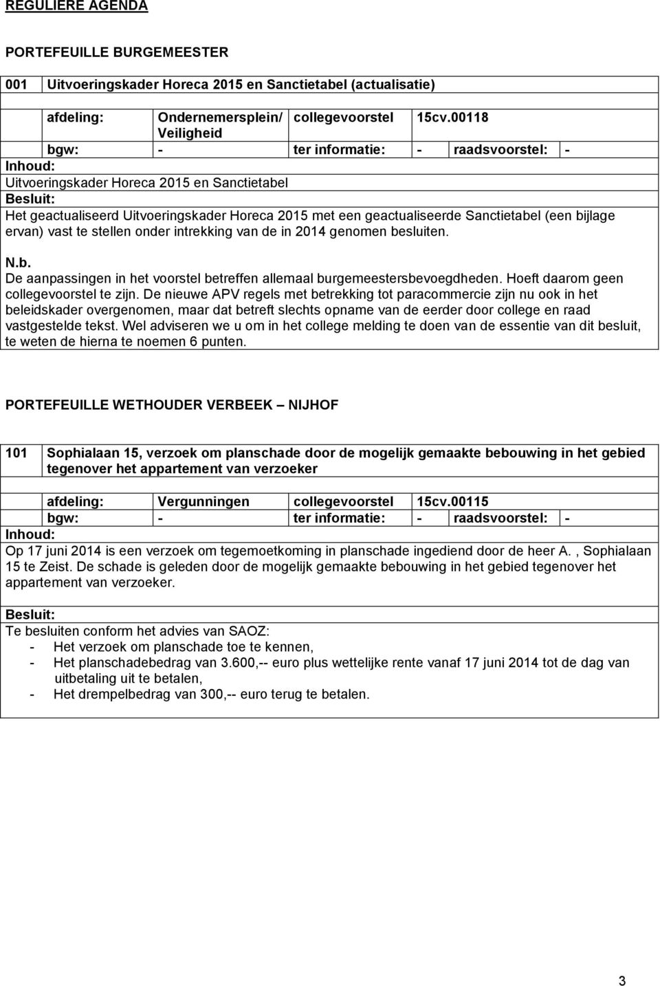 van de in 2014 genomen besluiten. N.b. De aanpassingen in het voorstel betreffen allemaal burgemeestersbevoegdheden. Hoeft daarom geen collegevoorstel te zijn.