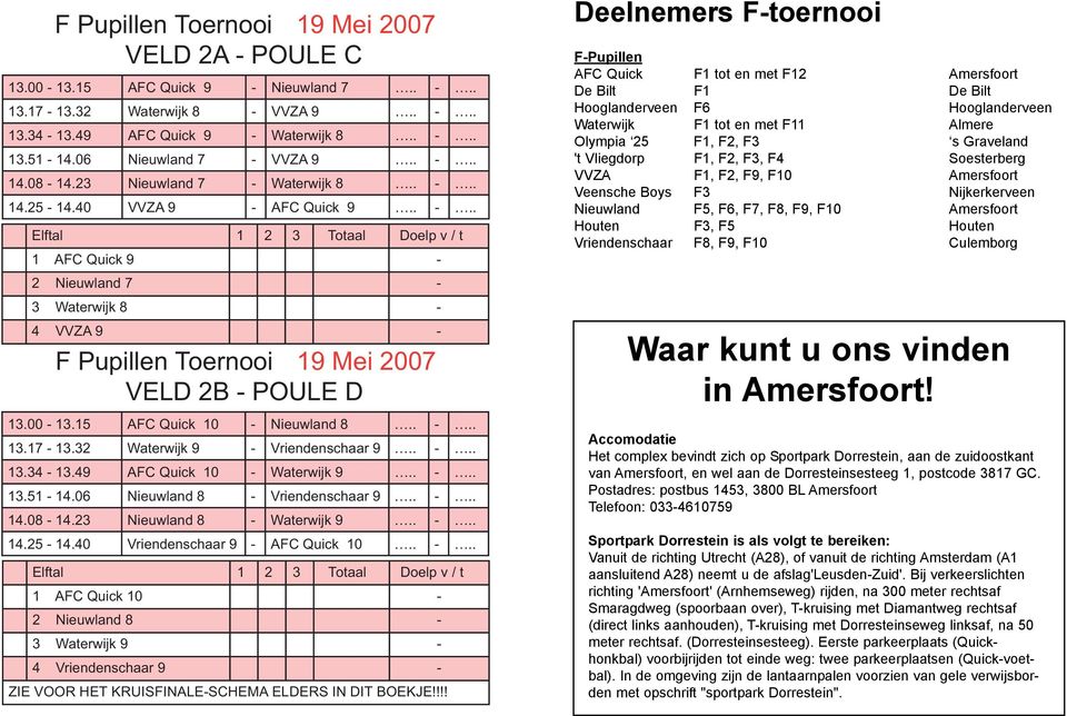 32 Waterwijk 9 - Vriendenschaar 9.. -.. 13.34-13.49 AFC Quick 10 - Waterwijk 9.. -.. 13.51-14.06 Nieuwland 8 - Vriendenschaar 9.. -.. 14.08-14.23 Nieuwland 8 - Waterwijk 9.. -.. 14.25-14.