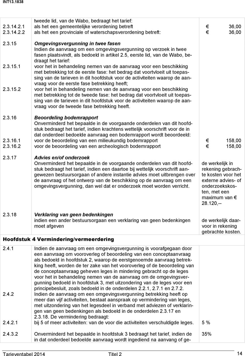 1 voor het in behandeling nemen van de aanvraag voor een beschikking met betrekking tot de eerste fase: het bedrag dat voortvloeit uit toepassing van de tarieven in dit hoofdstuk voor de activiteiten