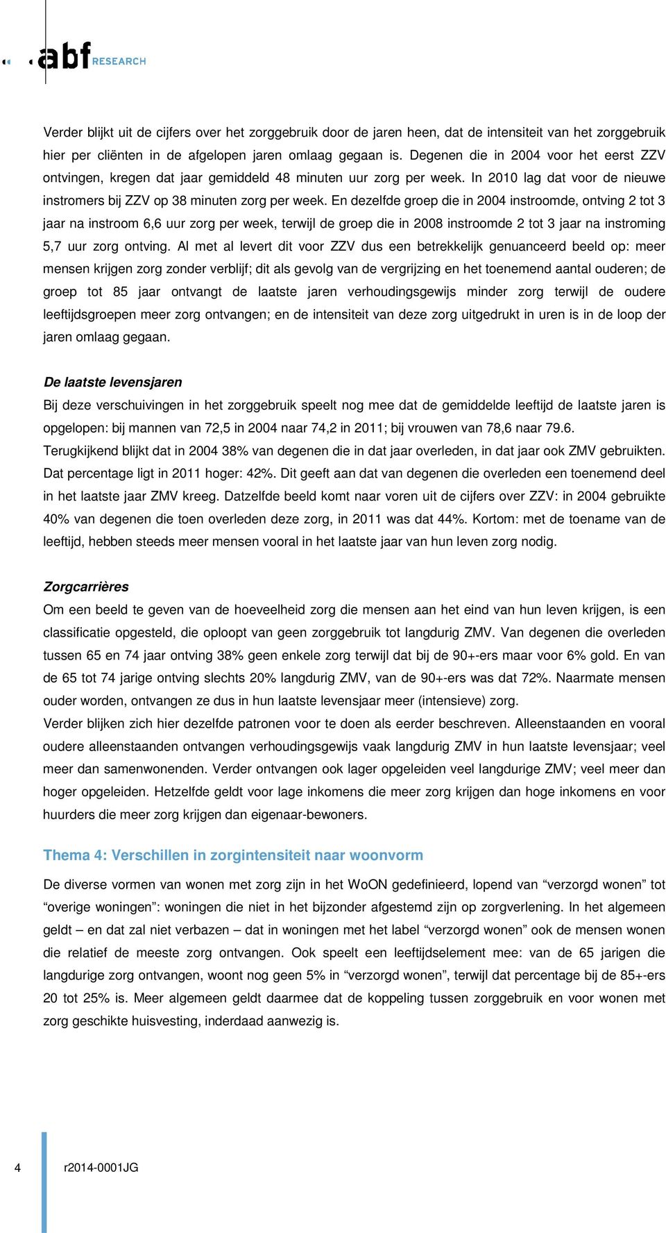 En dezelfde groep die in 2004 instroomde, ontving 2 tot 3 jaar na instroom 6,6 uur zorg per week, terwijl de groep die in 2008 instroomde 2 tot 3 jaar na instroming 5,7 uur zorg ontving.