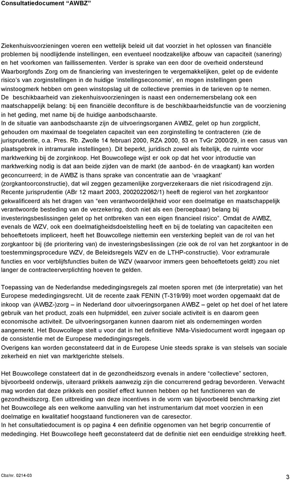 Verder is sprake van een door de overheid ondersteund Waarborgfonds Zorg om de financiering van investeringen te vergemakkelijken, gelet op de evidente risico s van zorginstellingen in de huidige