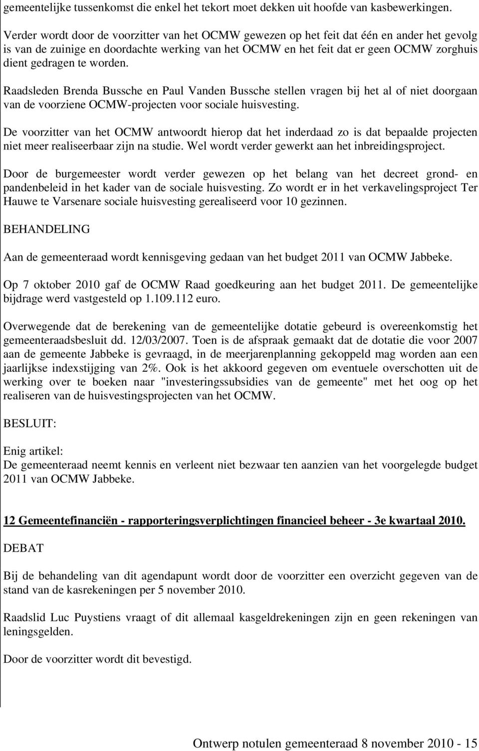 te worden. Raadsleden Brenda Bussche en Paul Vanden Bussche stellen vragen bij het al of niet doorgaan van de voorziene OCMW-projecten voor sociale huisvesting.