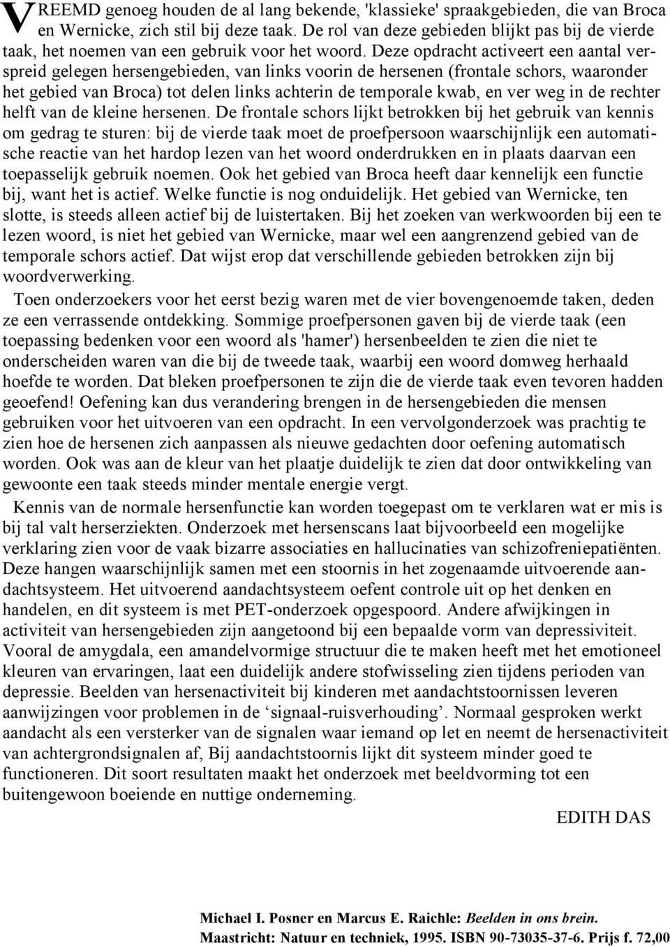 Deze opdracht activeert een aantal verspreid gelegen hersengebieden, van links voorin de hersenen (frontale schors, waaronder het gebied van Broca) tot delen links achterin de temporale kwab, en ver