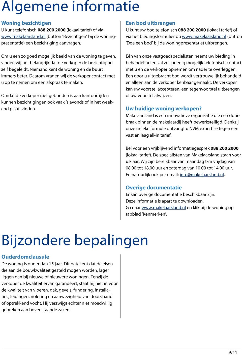 Om u een zo goed mogelijk beeld van de woning te geven, vinden wij het belangrijk dat de verkoper de bezichtiging zelf begeleidt. Niemand kent de woning en de buurt immers beter.