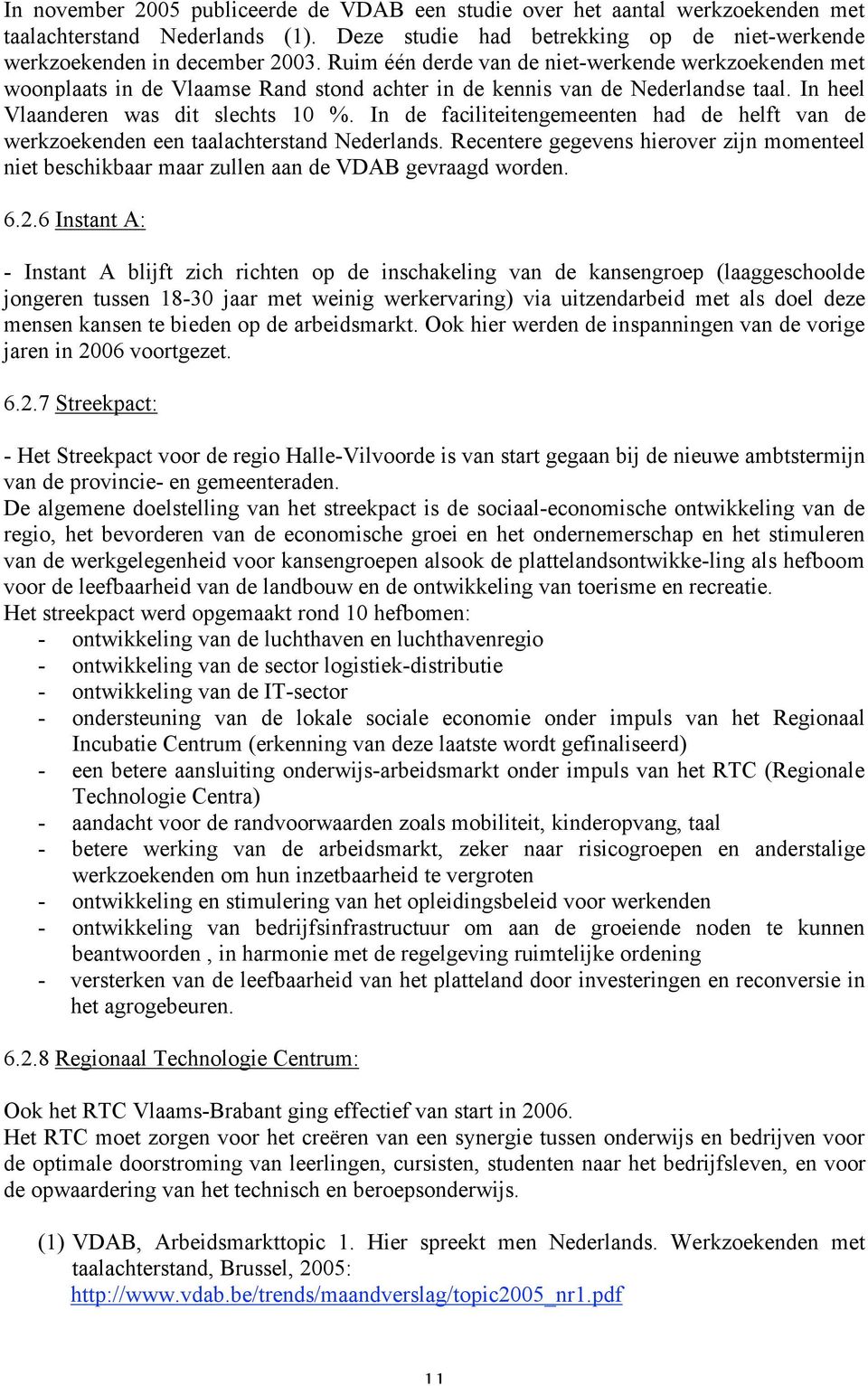 In de faciliteitengemeenten had de helft van de werkzoekenden een taalachterstand Nederlands. Recentere gegevens hierover zijn momenteel niet beschikbaar maar zullen aan de VDAB gevraagd worden. 6.2.