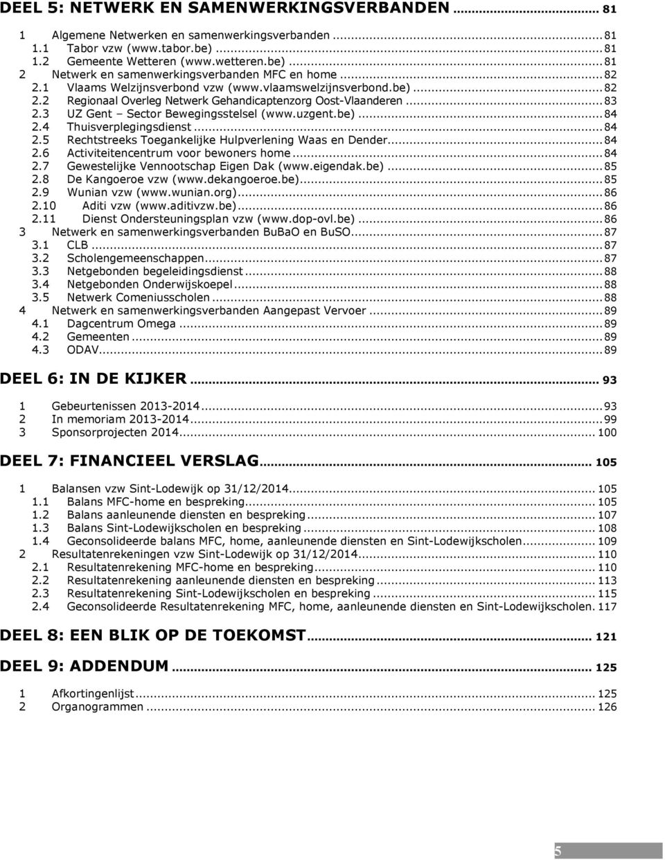 4 Thuisverplegingsdienst... 84 2.5 Rechtstreeks Toegankelijke Hulpverlening Waas en Dender... 84 2.6 Activiteitencentrum voor bewoners home... 84 2.7 Gewestelijke Vennootschap Eigen Dak (www.eigendak.