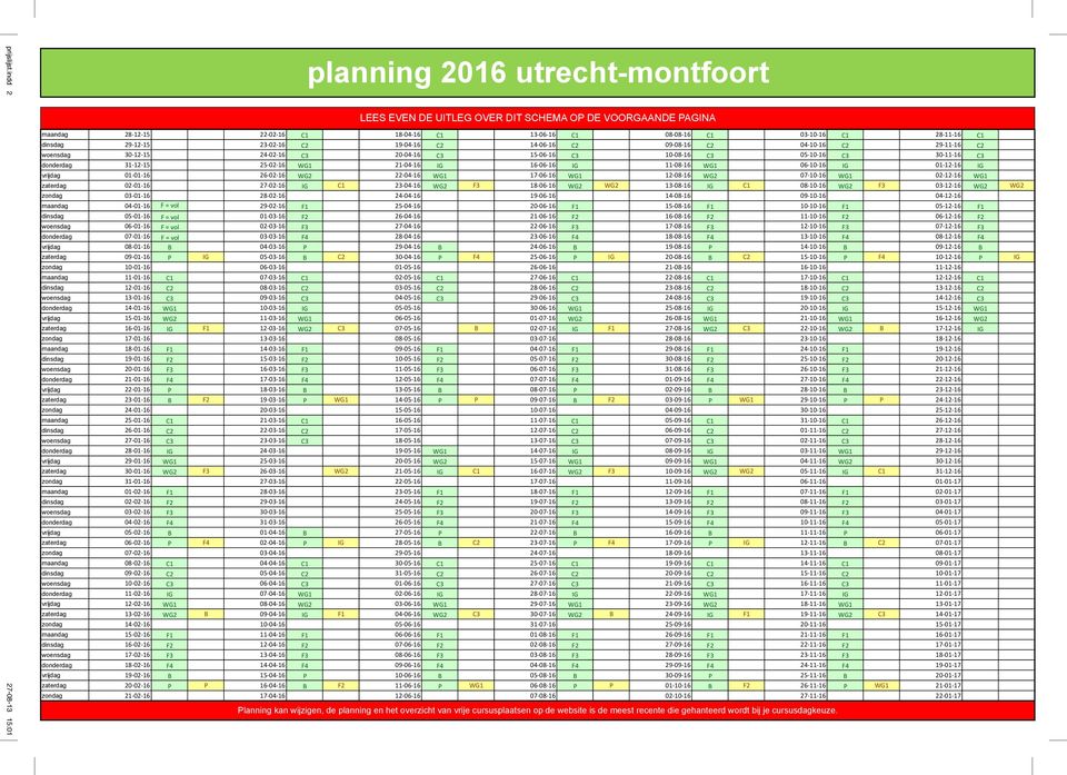 28-11- 16 C1 dinsdag 29-12- 15 23-02- 16 C2 19-04- 16 C2 14-06- 16 C2 09-08- 16 C2 04-10- 16 C2 29-11- 16 C2 woensdag 30-12- 15 24-02- 16 C3 20-04- 16 C3 15-06- 16 C3 10-08- 16 C3 05-10- 16 C3 30-11-