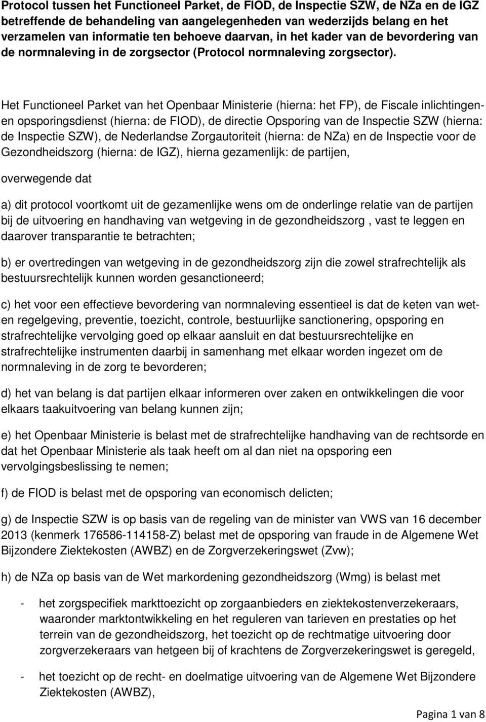 Het Functioneel Parket van het Openbaar Ministerie (hierna: het FP), de Fiscale inlichtingenen opsporingsdienst (hierna: de FIOD), de directie Opsporing van de Inspectie SZW (hierna: de Inspectie