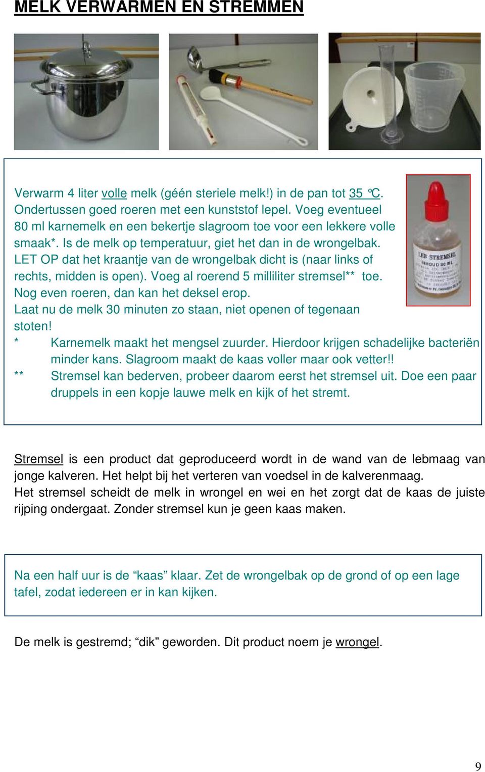 LET OP dat het kraantje van de wrongelbak dicht is (naar links of rechts, midden is open). Voeg al roerend 5 milliliter stremsel** toe. Nog even roeren, dan kan het deksel erop.