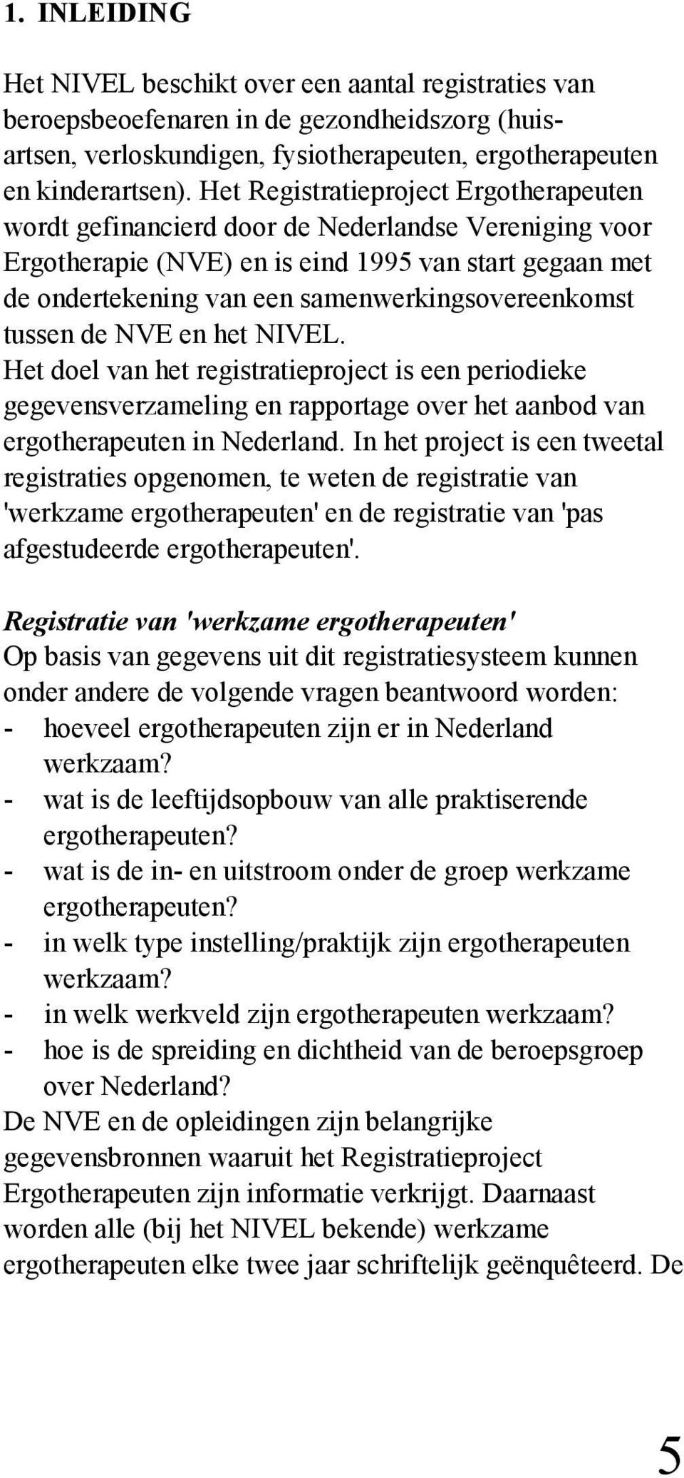 samenwerkingsovereenkomst tussen de NVE en het NIVEL. Het doel van het registratieproject is een periodieke gegevensverzameling en rapportage over het aanbod van ergotherapeuten in Nederland.