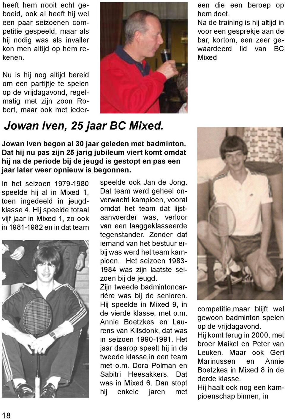 Na de training is hij altijd in voor een gesprekje aan de bar, kortom, een zeer gewaardeerd lid van BC Mixed Jowan Iven, 25 jaar BC Mixed. Jowan Iven begon al 30 jaar geleden met badminton.