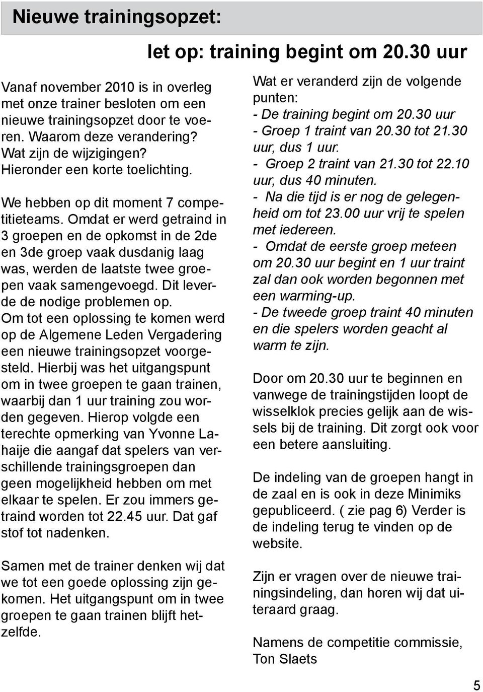 Omdat er werd getraind in 3 groepen en de opkomst in de 2de en 3de groep vaak dusdanig laag was, werden de laatste twee groepen vaak samengevoegd. Dit leverde de nodige problemen op.