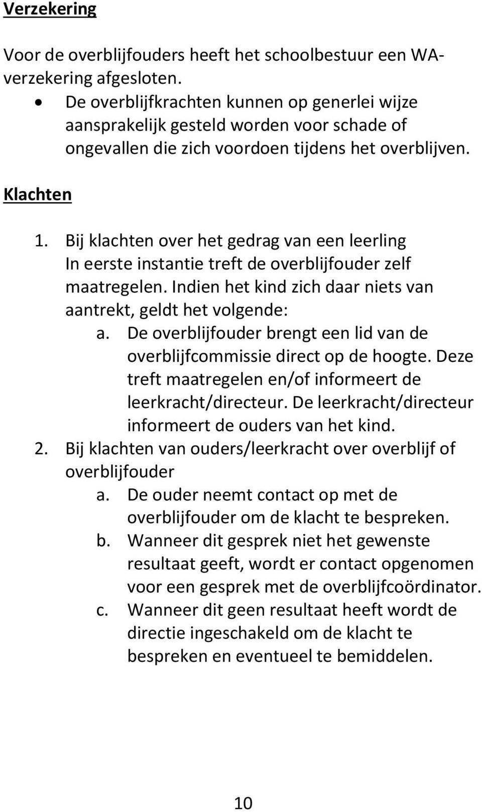 Bij klachten over het gedrag van een leerling In eerste instantie treft de overblijfouder zelf maatregelen. Indien het kind zich daar niets van aantrekt, geldt het volgende: a.