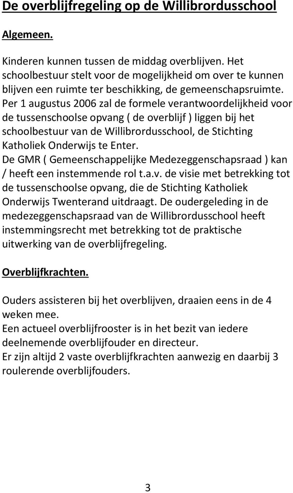 Per 1 augustus 2006 zal de formele verantwoordelijkheid voor de tussenschoolse opvang ( de overblijf ) liggen bij het schoolbestuur van de Willibrordusschool, de Stichting Katholiek Onderwijs te