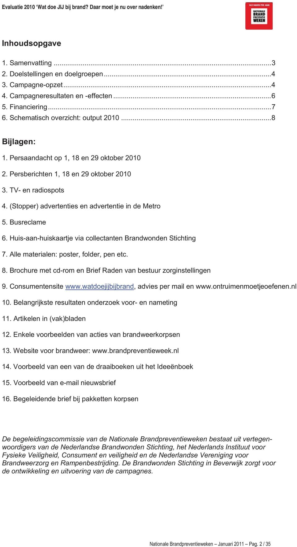 Huis-aan-huiskaartje via collectanten Brandwonden Stichting 7. Alle materialen: poster, folder, pen etc. 8. Brochure met cd-rom en Brief Raden van bestuur zorginstellingen 9. Consumentensite www.