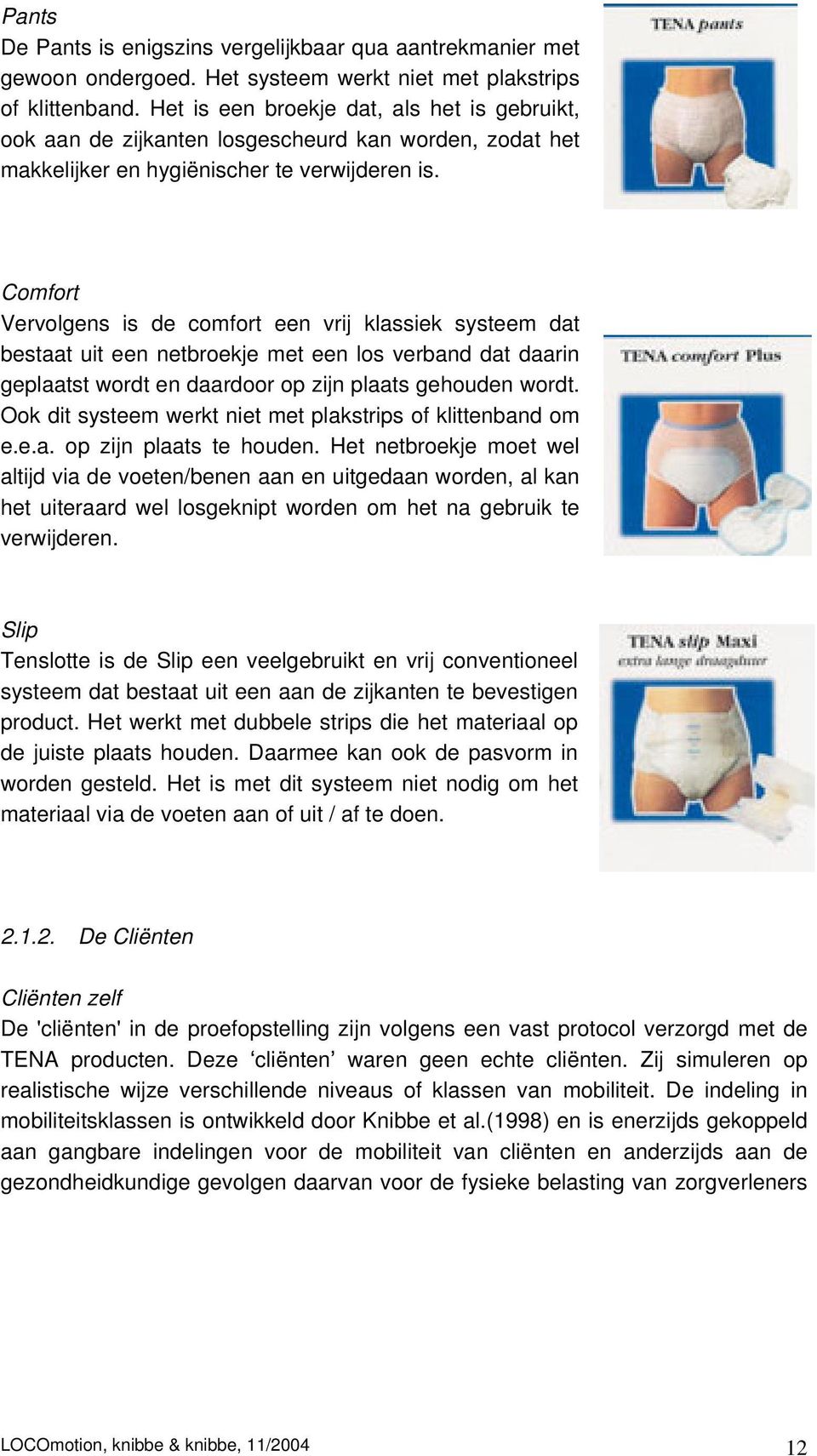 Comfort Vervolgens is de comfort een vrij klassiek systeem dat bestaat uit een netbroekje met een los verband dat daarin geplaatst wordt en daardoor op zijn plaats gehouden wordt.