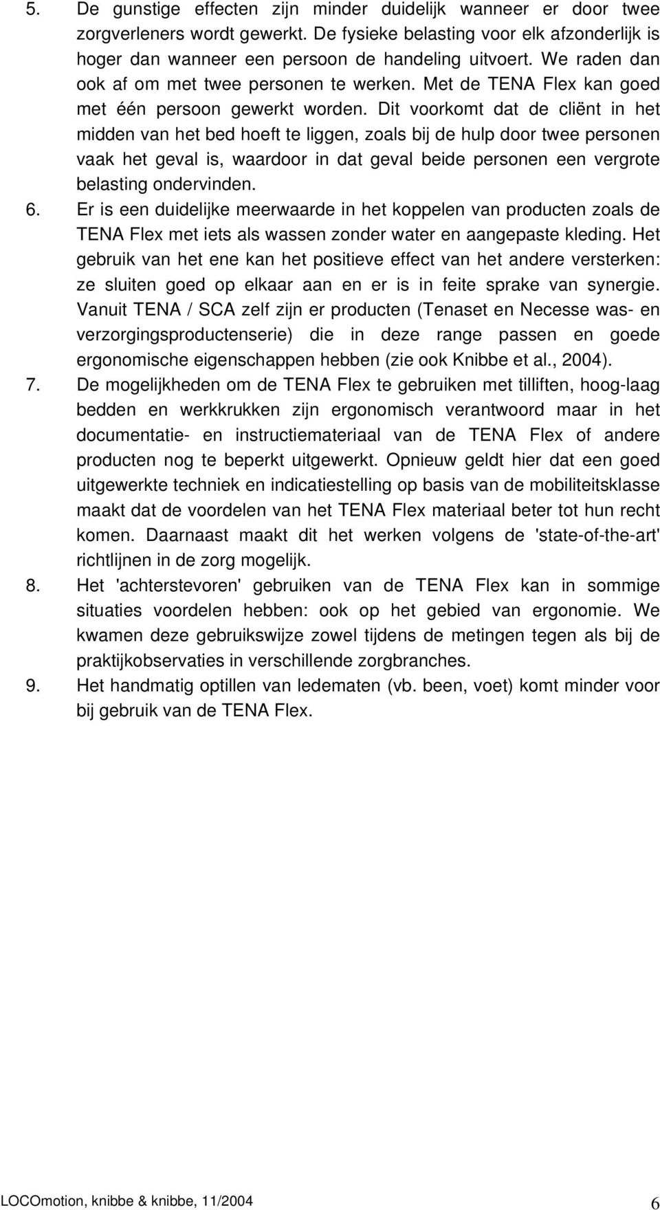 Dit voorkomt dat de cliënt in het midden van het bed hoeft te liggen, zoals bij de hulp door twee personen vaak het geval is, waardoor in dat geval beide personen een vergrote belasting ondervinden.