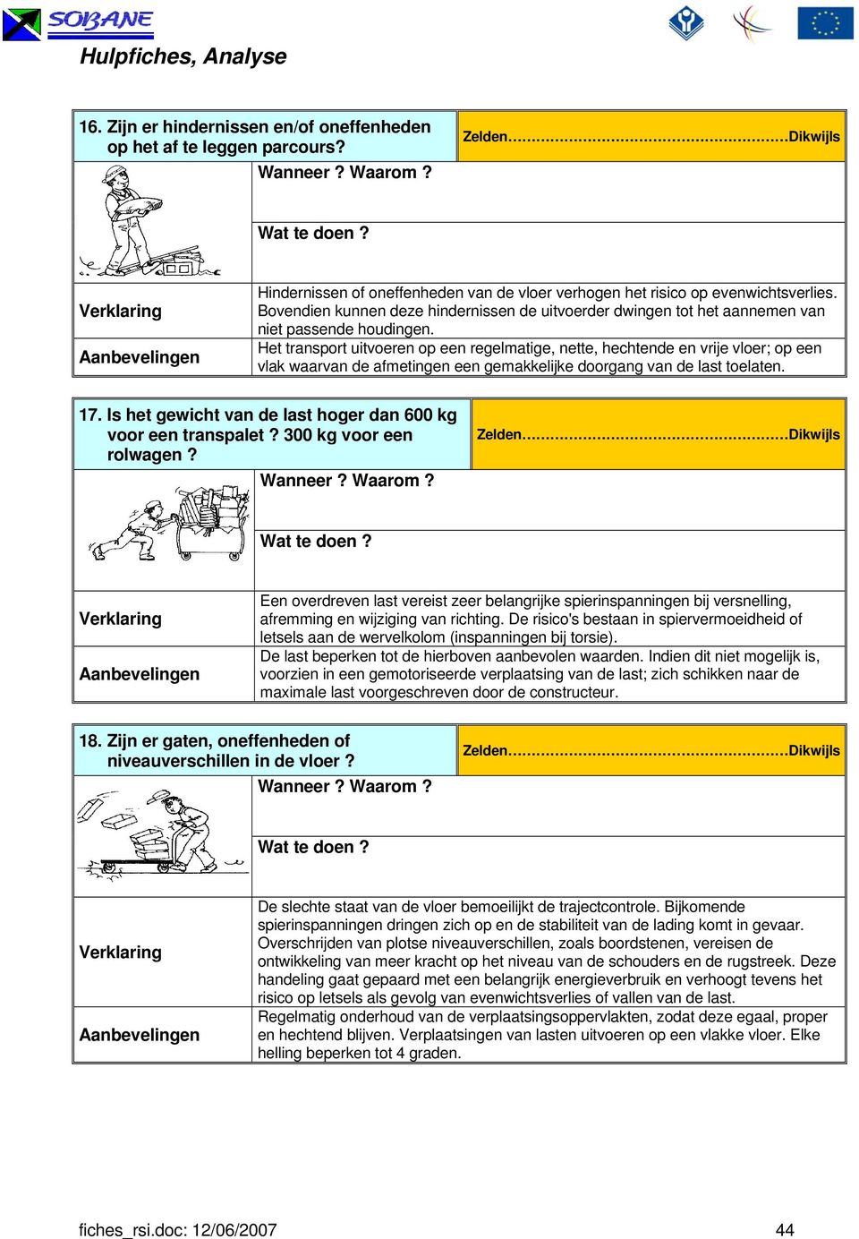 Het transport uitvoeren op een regelmatige, nette, hechtende en vrije vloer; op een vlak waarvan de afmetingen een gemakkelijke doorgang van de last toelaten. 17.