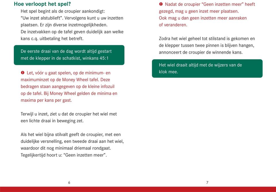 Let, vóór u gaat spelen, op de minimum- en maximuminzet op de Money Wheel tafel. Deze bedragen staan aangegeven op de kleine infozuil op de tafel.