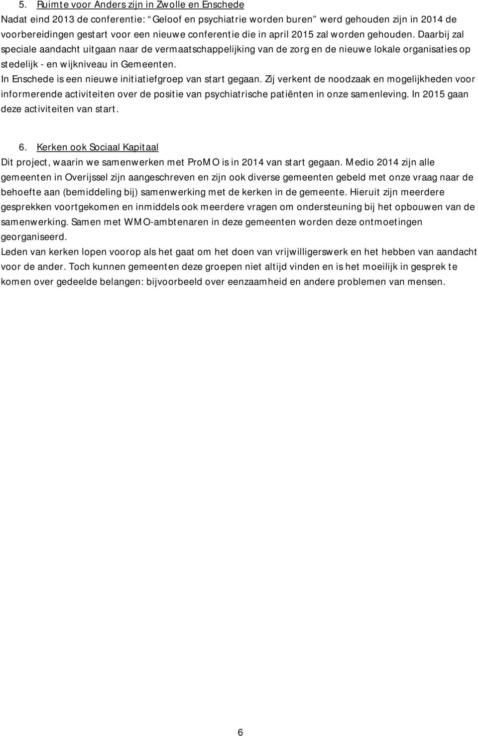 In Enschede is een nieuwe initiatiefgroep van start gegaan. Zij verkent de noodzaak en mogelijkheden voor informerende activiteiten over de positie van psychiatrische patiënten in onze samenleving.