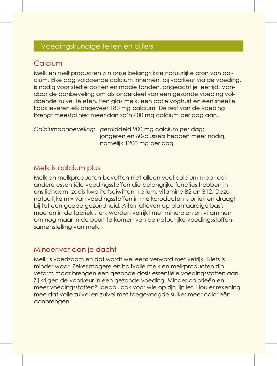 Vandaar de aanbeveling om als onderdeel van een gezonde voeding voldoende zuivel te eten. Een glas melk, een potje yoghurt en een sneetje kaas leveren elk ongeveer 180 mg calcium.