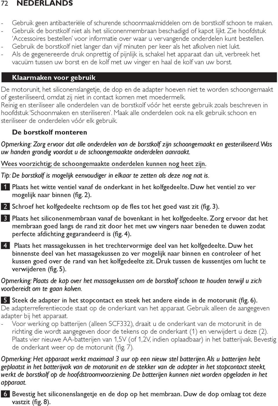 schoongemaakt hoofdstuk Schoonmaken en steriliseren. Maak alle onderdelen ook na elk gebruik schoon en steriliseer de onderdelen vóór elk gebruik.