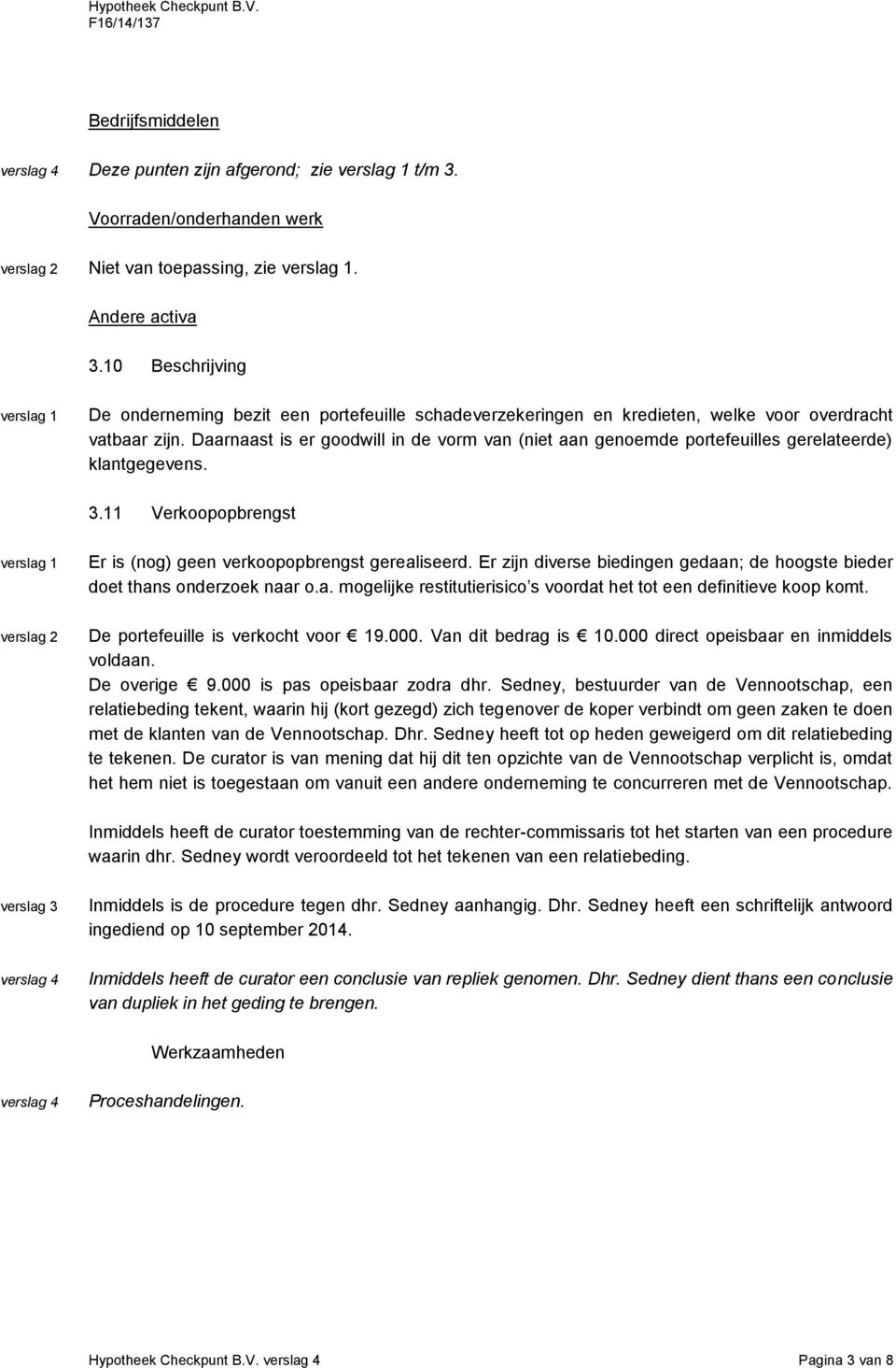 Daarnaast is er goodwill in de vorm van (niet aan genoemde portefeuilles gerelateerde) klantgegevens. 3.11 Verkoopopbrengst Er is (nog) geen verkoopopbrengst gerealiseerd.