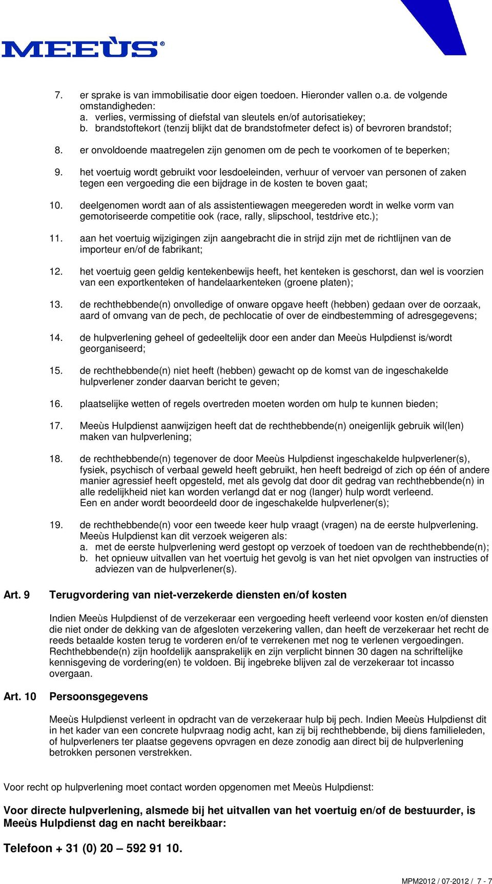 het voertuig wordt gebruikt voor lesdoeleinden, verhuur of vervoer van personen of zaken tegen een vergoeding die een bijdrage in de kosten te boven gaat; 10.