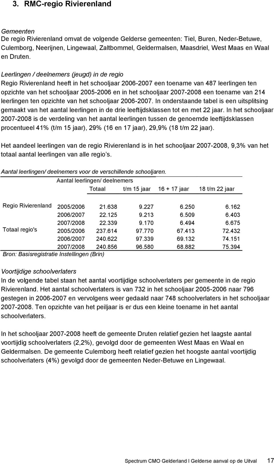 Leerlingen / deelnemers (jeugd) in de regio Regio Rivierenland heeft in het schooljaar 2006-2007 een toename van 487 leerlingen ten opzichte van het schooljaar 2005-2006 en in het schooljaar