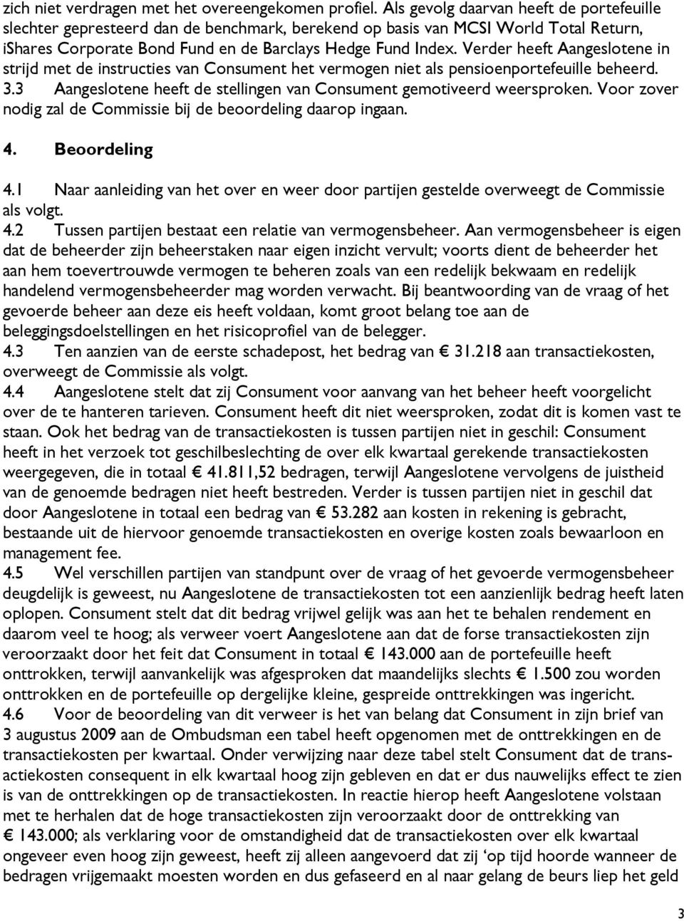 Verder heeft Aangeslotene in strijd met de instructies van Consument het vermogen niet als pensioenportefeuille beheerd. 3.3 Aangeslotene heeft de stellingen van Consument gemotiveerd weersproken.