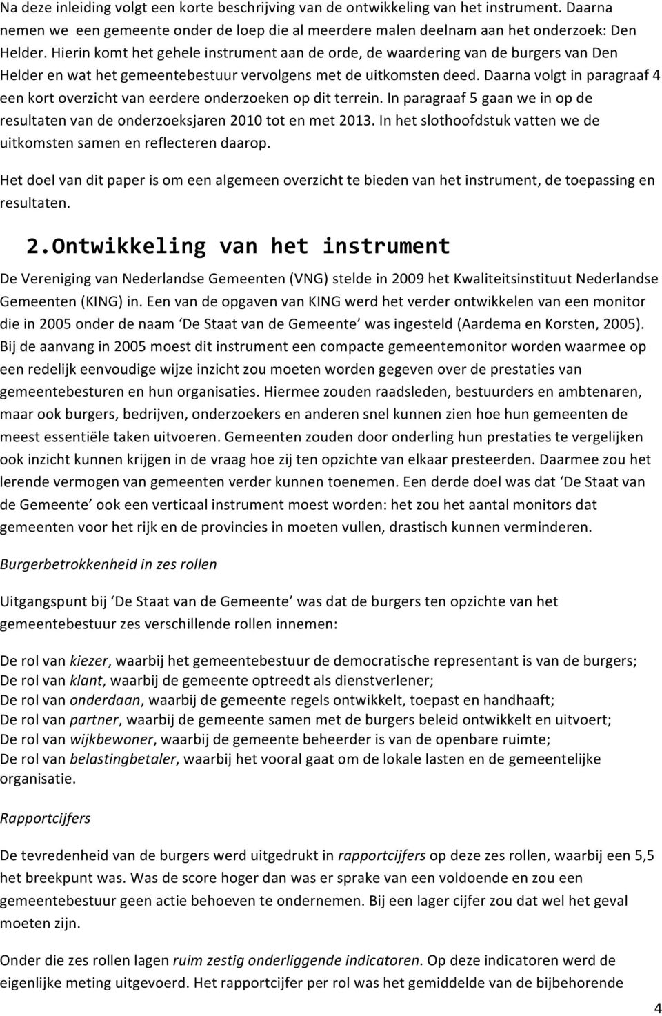 Daarna volgt in paragraaf 4 een kort overzicht van eerdere onderzoeken op dit terrein. In paragraaf 5 gaan we in op de resultaten van de onderzoeksjaren 2010 tot en met 2013.