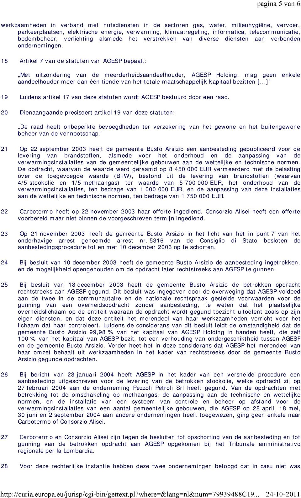 18 Artikel 7 van de statuten van AGESP bepaalt: Met uitzondering van de meerderheidsaandeelhouder, AGESP Holding, mag geen enkele aandeelhouder meer dan één tiende van het totale maatschappelijk