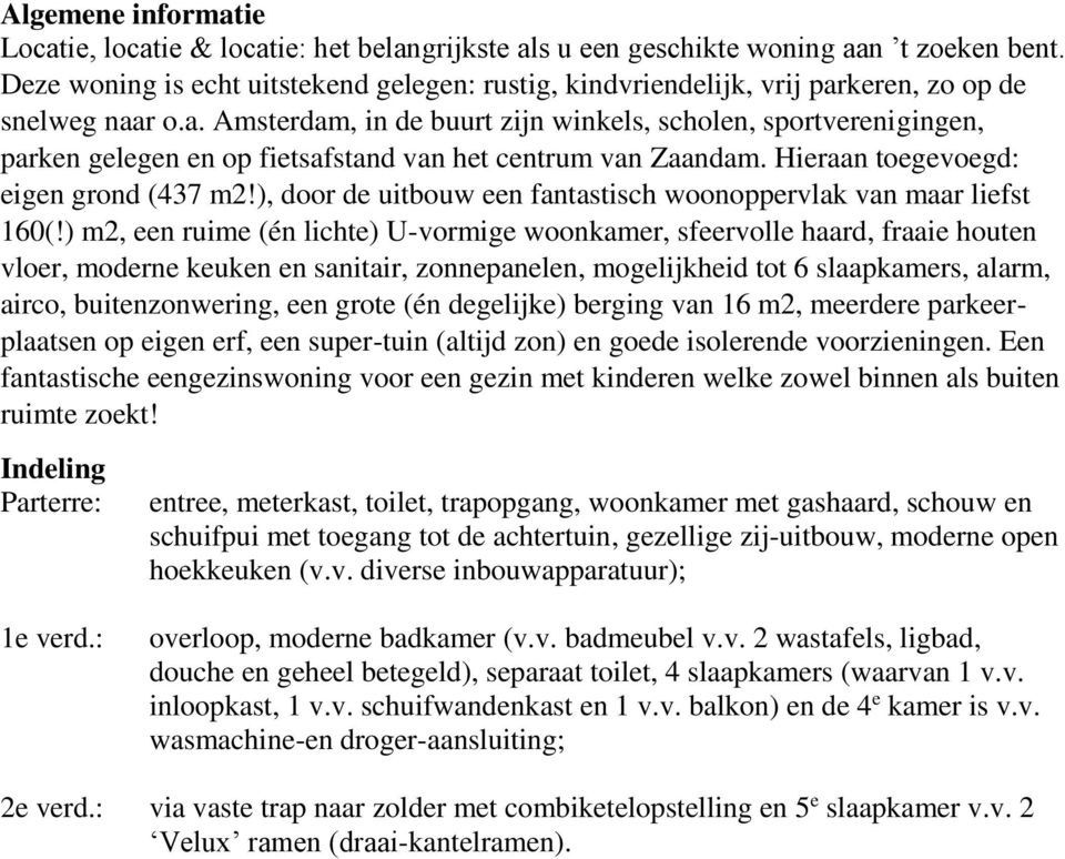 keren, zo op de snelweg naar o.a. Amsterdam, in de buurt zijn winkels, scholen, sportverenigingen, parken gelegen en op fietsafstand van het centrum van Zaandam.