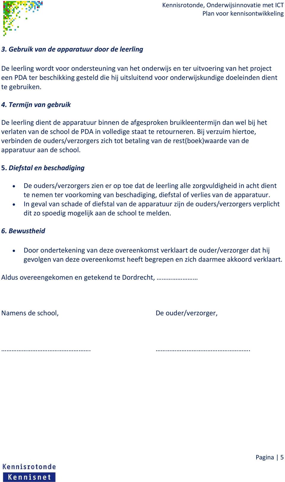 Termijn van gebruik De leerling dient de apparatuur binnen de afgesproken bruikleentermijn dan wel bij het verlaten van de school de PDA in volledige staat te retourneren.